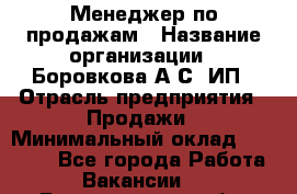 Менеджер по продажам › Название организации ­ Боровкова А.С, ИП › Отрасль предприятия ­ Продажи › Минимальный оклад ­ 23 000 - Все города Работа » Вакансии   . Белгородская обл.